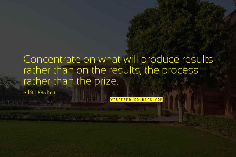 Mcdonaldization Sociology Quotes By Bill Walsh: Concentrate on what will produce results rather than