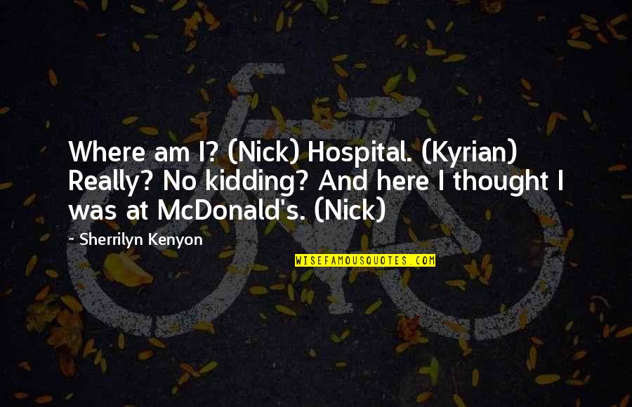 Mcdonalds Quotes By Sherrilyn Kenyon: Where am I? (Nick) Hospital. (Kyrian) Really? No