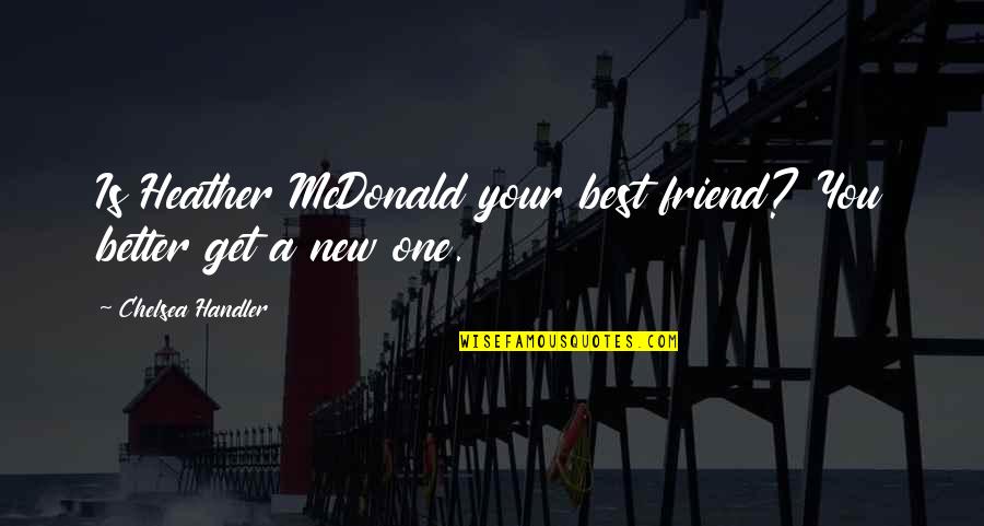 Mcdonalds's Quotes By Chelsea Handler: Is Heather McDonald your best friend? You better