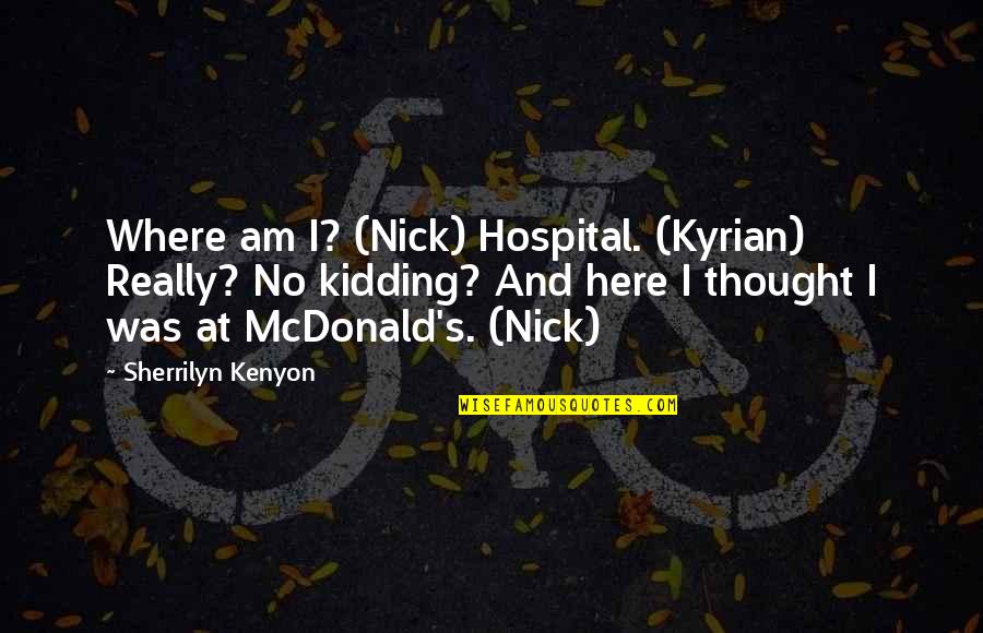 Mcdonalds's Quotes By Sherrilyn Kenyon: Where am I? (Nick) Hospital. (Kyrian) Really? No