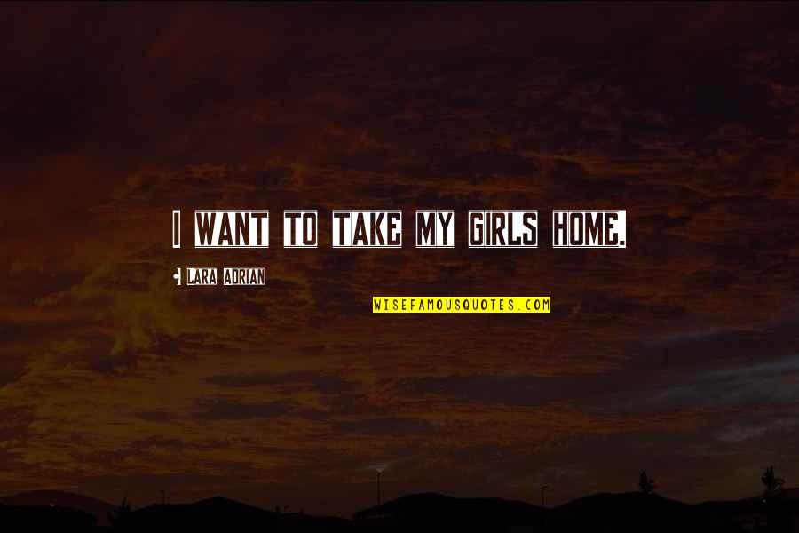 Mcdonell Park Quotes By Lara Adrian: I want to take my girls home. Mcdonell Park Quotes By Lara Adrian: I want to take my girls home.