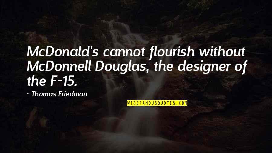 Mcdonnell Douglas Quotes By Thomas Friedman: McDonald's cannot flourish without McDonnell Douglas, the designer