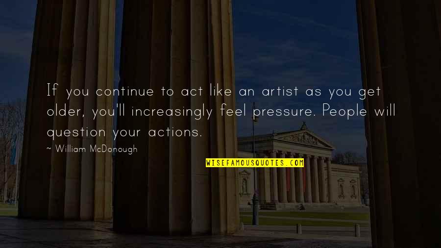 Mcdonough Quotes By William McDonough: If you continue to act like an artist Mcdonough Quotes By William McDonough: If you continue to act like an artist