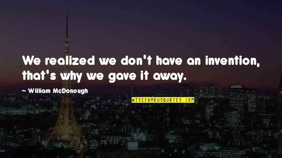 Mcdonough Quotes By William McDonough: We realized we don't have an invention, that's Mcdonough Quotes By William McDonough: We realized we don't have an invention, that's