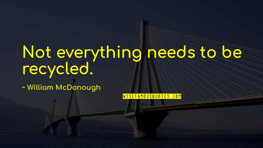 Mcdonough Quotes By William McDonough: Not everything needs to be recycled. Mcdonough Quotes By William McDonough: Not everything needs to be recycled.