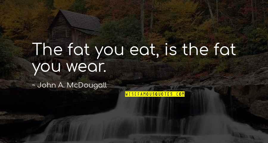 Mcdougall Quotes By John A. McDougall: The fat you eat, is the fat you