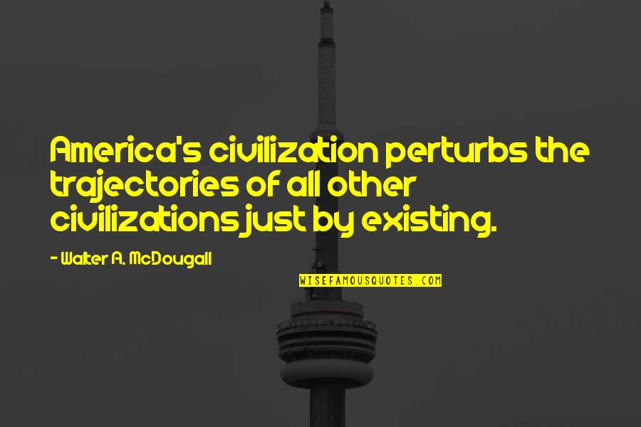 Mcdougall's Quotes By Walter A. McDougall: America's civilization perturbs the trajectories of all other