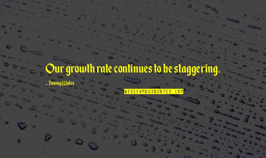 Mcdowall Company Quotes By Jimmy Wales: Our growth rate continues to be staggering. Mcdowall Company Quotes By Jimmy Wales: Our growth rate continues to be staggering.