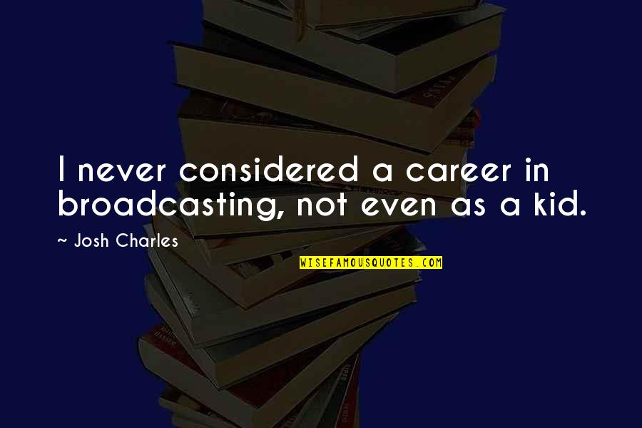 Mcdowd County Quotes By Josh Charles: I never considered a career in broadcasting, not