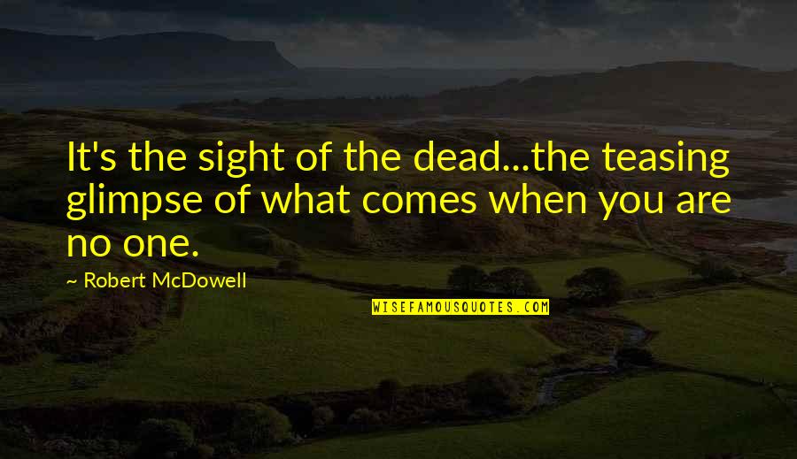 Mcdowell Quotes By Robert McDowell: It's the sight of the dead...the teasing glimpse