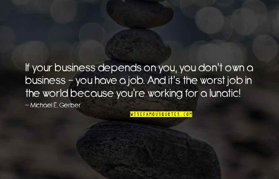 Mcdp 1 Warfighting Quotes By Michael E. Gerber: If your business depends on you, you don't
