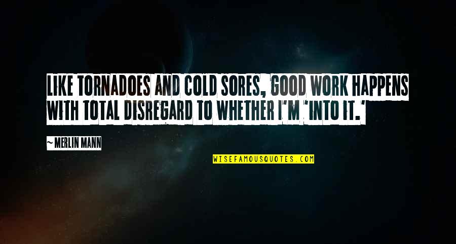 Mceathron Natalie Quotes By Merlin Mann: Like tornadoes and cold sores, good work happens Mceathron Natalie Quotes By Merlin Mann: Like tornadoes and cold sores, good work happens