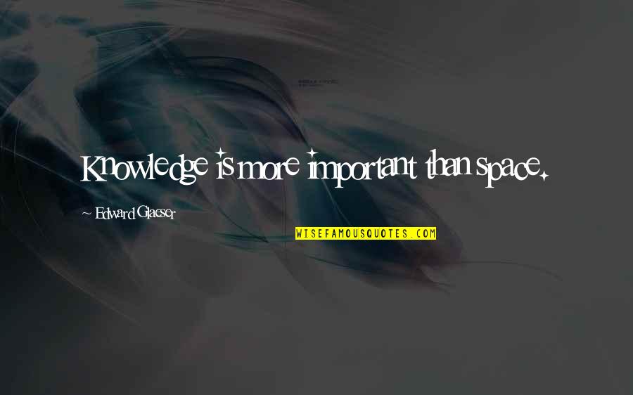 Mceldowney Brooke Quotes By Edward Glaeser: Knowledge is more important than space. Mceldowney Brooke Quotes By Edward Glaeser: Knowledge is more important than space.