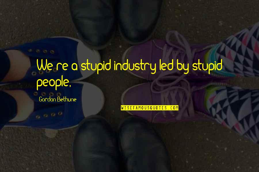 Mcelfatrick Blueprints Quotes By Gordon Bethune: We're a stupid industry led by stupid people,