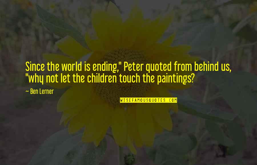 Mcelhone Family Quotes By Ben Lerner: Since the world is ending," Peter quoted from Mcelhone Family Quotes By Ben Lerner: Since the world is ending," Peter quoted from