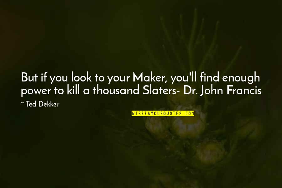 Mcelreath Hall Quotes By Ted Dekker: But if you look to your Maker, you'll Mcelreath Hall Quotes By Ted Dekker: But if you look to your Maker, you'll