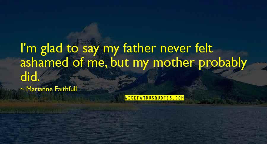 Mcelvaine Quotes By Marianne Faithfull: I'm glad to say my father never felt