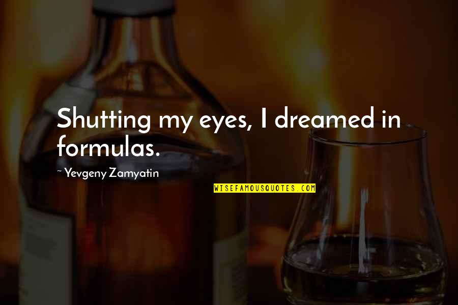 Mcelwaine Art Quotes By Yevgeny Zamyatin: Shutting my eyes, I dreamed in formulas. Mcelwaine Art Quotes By Yevgeny Zamyatin: Shutting my eyes, I dreamed in formulas.