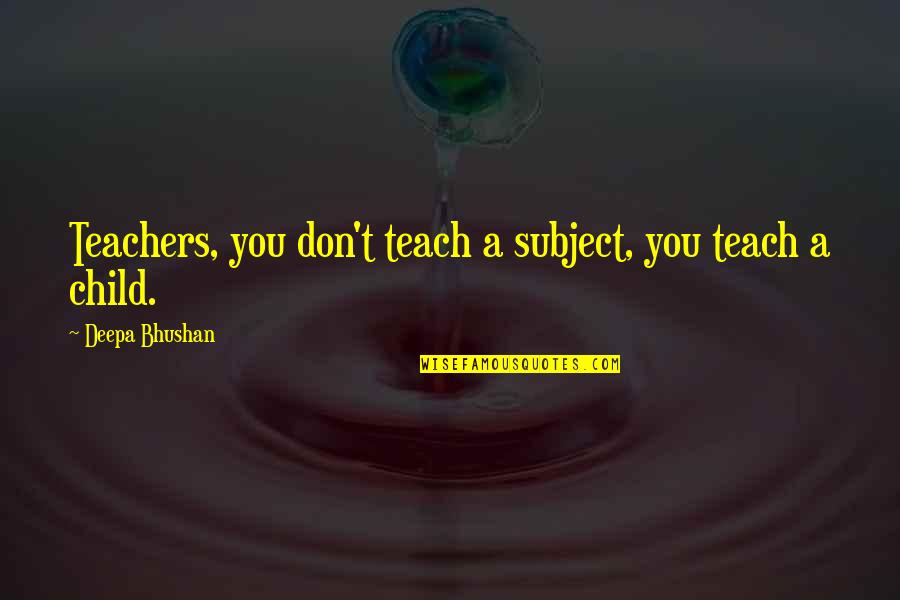 Mcelwaine Quotes By Deepa Bhushan: Teachers, you don't teach a subject, you teach Mcelwaine Quotes By Deepa Bhushan: Teachers, you don't teach a subject, you teach