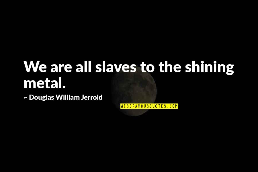 Mcelwaine Quotes By Douglas William Jerrold: We are all slaves to the shining metal. Mcelwaine Quotes By Douglas William Jerrold: We are all slaves to the shining metal.
