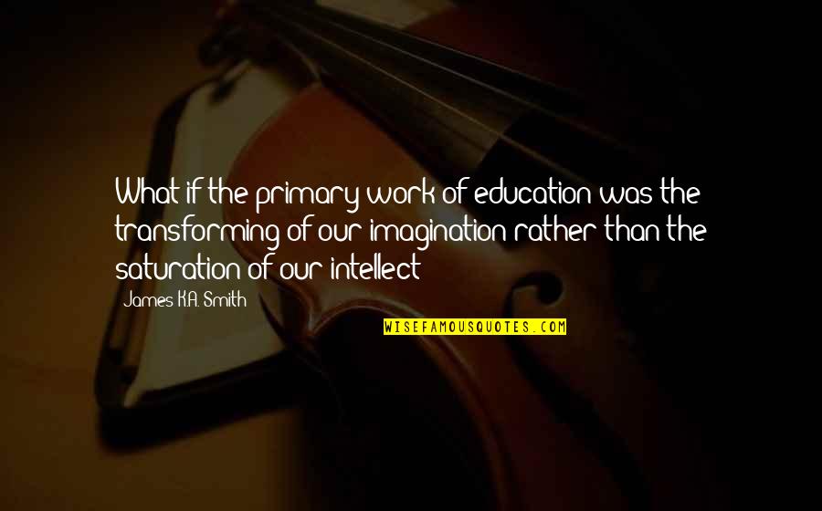 Mcelyea Schnauzer Quotes By James K.A. Smith: What if the primary work of education was Mcelyea Schnauzer Quotes By James K.A. Smith: What if the primary work of education was