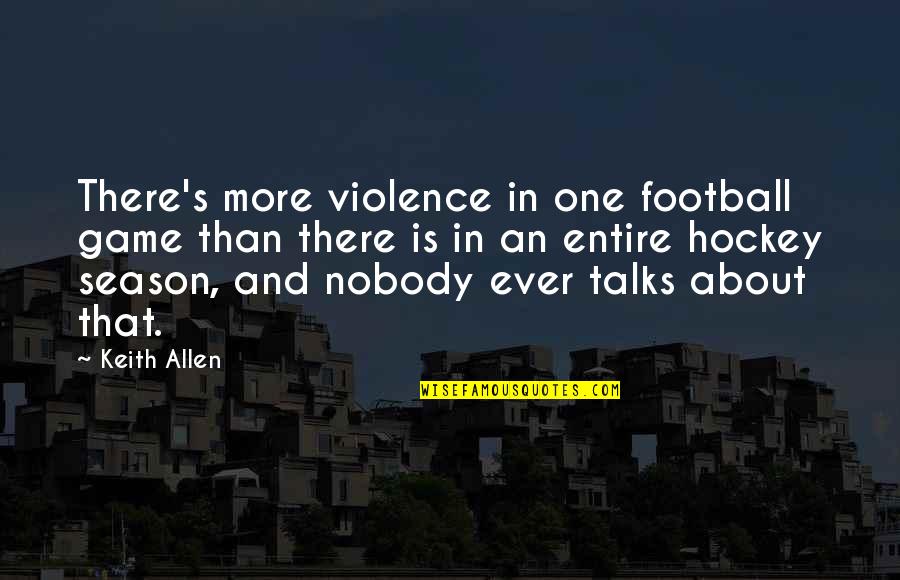 Mcenearney Realtors Quotes By Keith Allen: There's more violence in one football game than Mcenearney Realtors Quotes By Keith Allen: There's more violence in one football game than