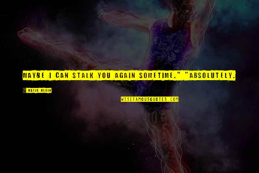 Mcentyre Quotes By Katie Klein: Maybe I can stalk you again sometime." "Absolutely.