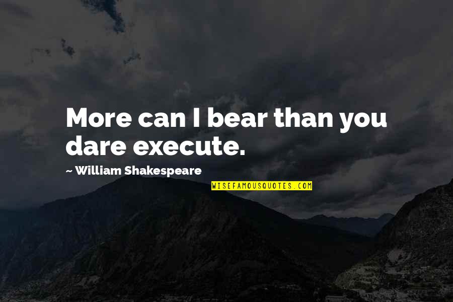 Mces Quotes By William Shakespeare: More can I bear than you dare execute. Mces Quotes By William Shakespeare: More can I bear than you dare execute.