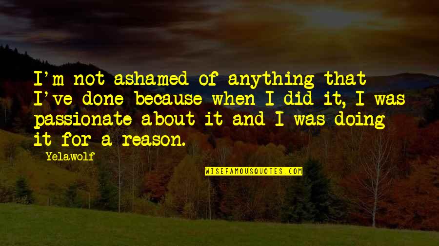 Mces Quotes By Yelawolf: I'm not ashamed of anything that I've done Mces Quotes By Yelawolf: I'm not ashamed of anything that I've done