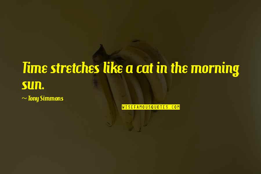 Mcesg Quotes By Tony Simmons: Time stretches like a cat in the morning Mcesg Quotes By Tony Simmons: Time stretches like a cat in the morning
