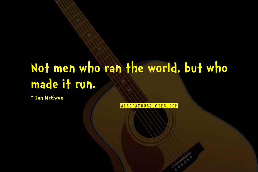 Mcewan Quotes By Ian McEwan: Not men who ran the world, but who