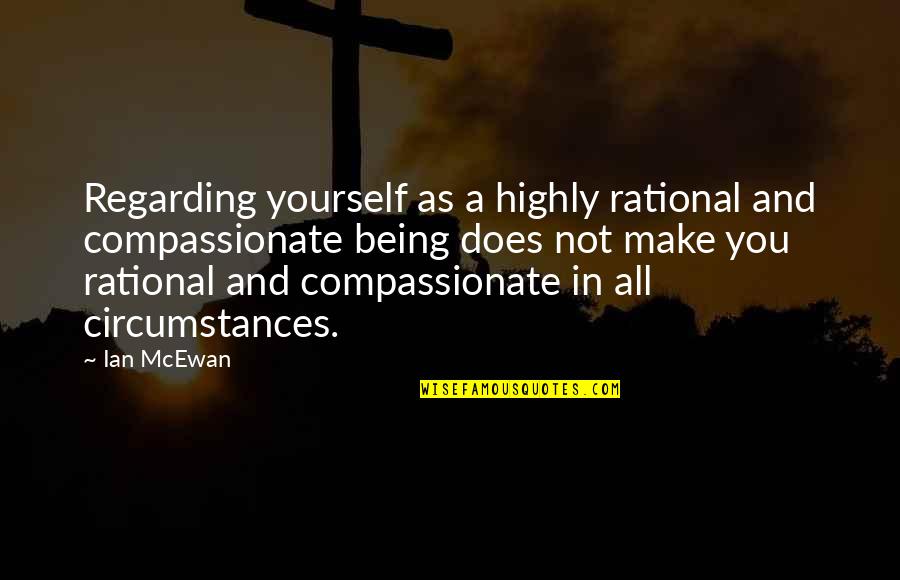 Mcewan Quotes By Ian McEwan: Regarding yourself as a highly rational and compassionate