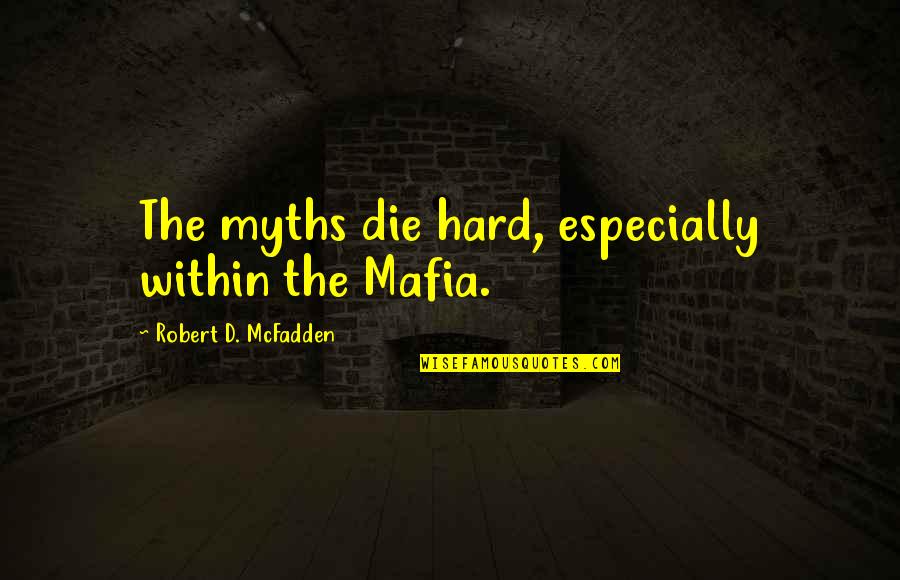 Mcfadden Quotes By Robert D. McFadden: The myths die hard, especially within the Mafia.