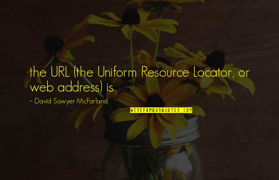 Mcfarland's Quotes By David Sawyer McFarland: the URL (the Uniform Resource Locator, or web