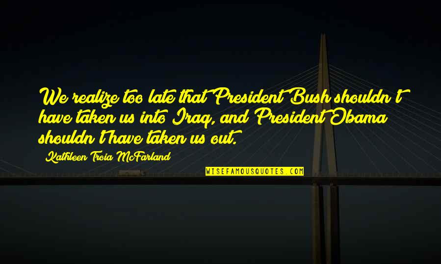 Mcfarland's Quotes By Kathleen Troia McFarland: We realize too late that President Bush shouldn't