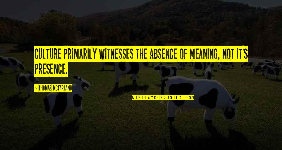 Mcfarland's Quotes By Thomas McFarland: Culture primarily witnesses the absence of meaning, not