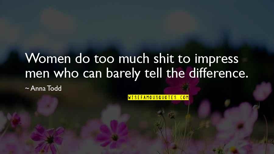 Mcfas Quotes By Anna Todd: Women do too much shit to impress men