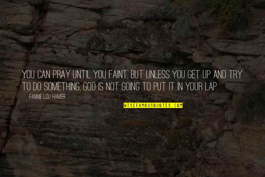 Mcfas Quotes By Fannie Lou Hamer: You can pray until you faint, but unless Mcfas Quotes By Fannie Lou Hamer: You can pray until you faint, but unless