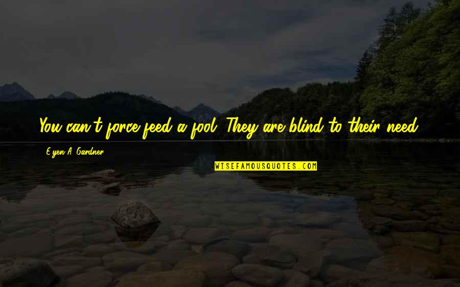 Mcfearsun Quotes By E'yen A. Gardner: You can't force feed a fool. They are