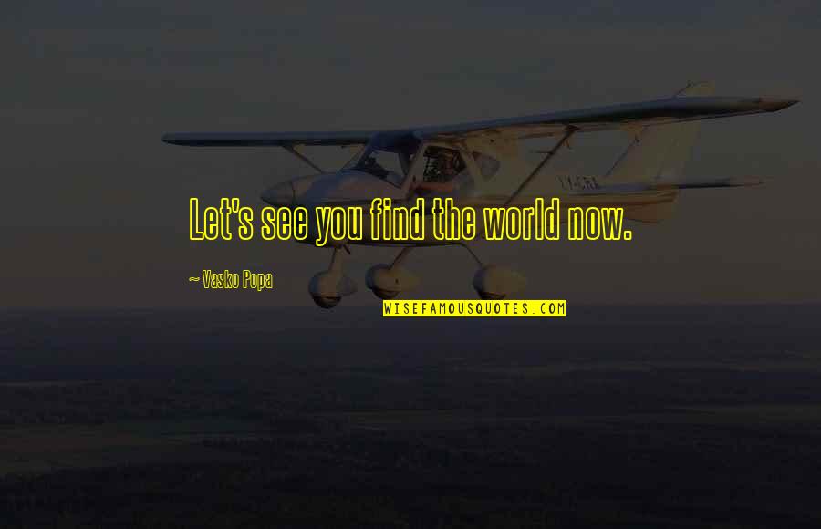 Mcfeeley Strong Quotes By Vasko Popa: Let's see you find the world now. Mcfeeley Strong Quotes By Vasko Popa: Let's see you find the world now.