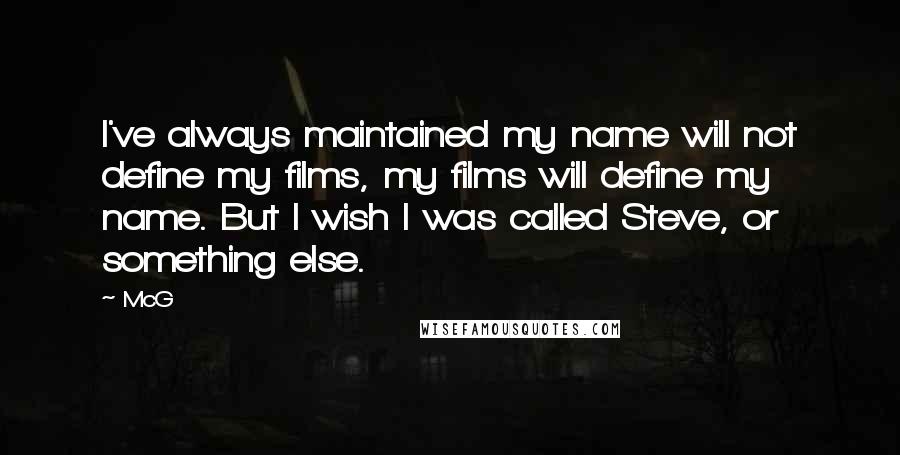 McG quotes: I've always maintained my name will not define my films, my films will define my name. But I wish I was called Steve, or something else.