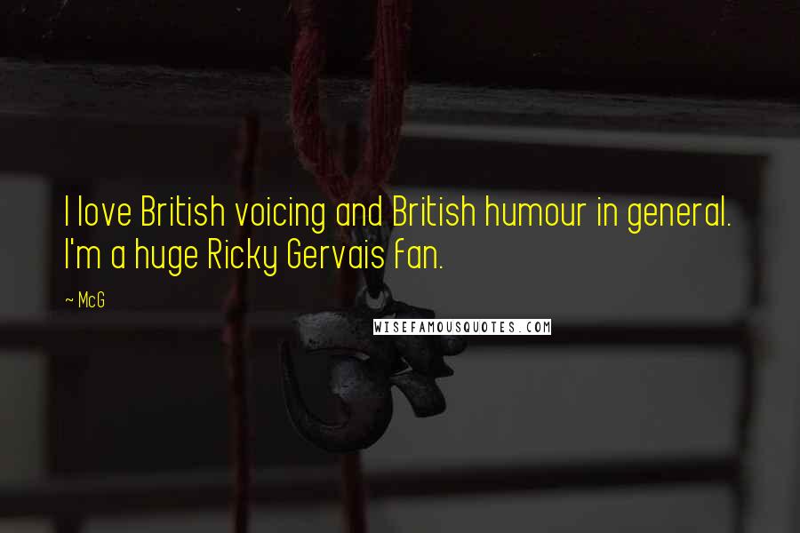 McG quotes: I love British voicing and British humour in general. I'm a huge Ricky Gervais fan.