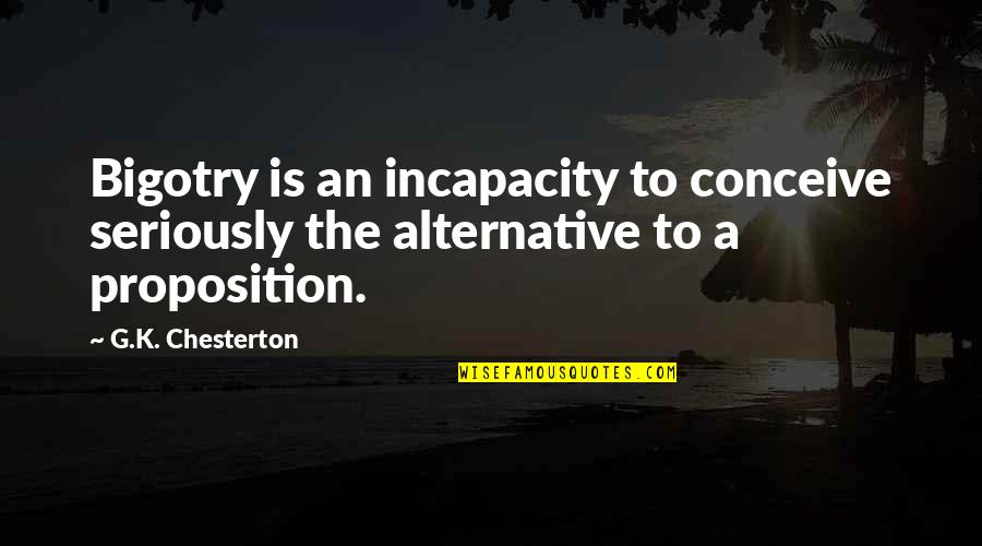 Mcgahee Roy Quotes By G.K. Chesterton: Bigotry is an incapacity to conceive seriously the