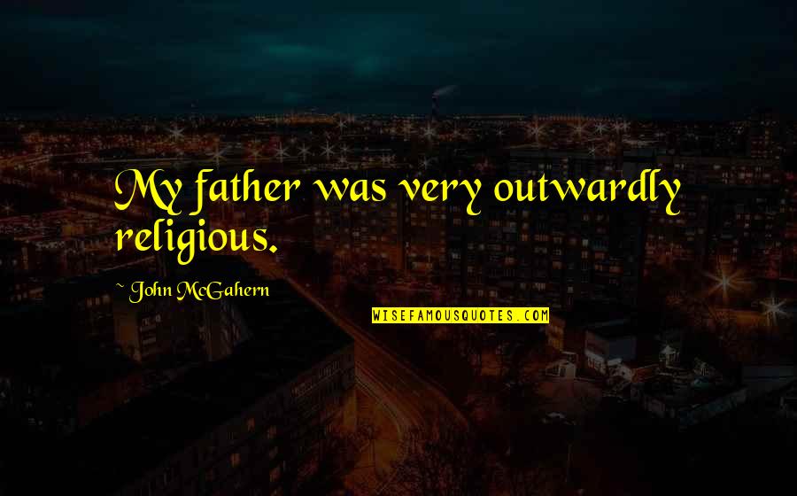 Mcgahern Quotes By John McGahern: My father was very outwardly religious.