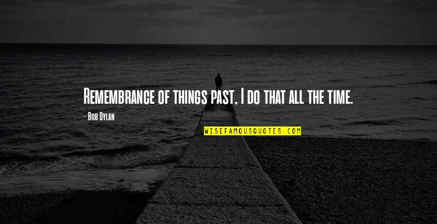 Mcgale Ladders Quotes By Bob Dylan: Remembrance of things past, I do that all