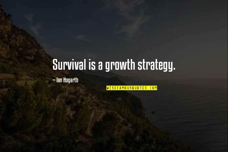 Mcgale Ladders Quotes By Ian Hogarth: Survival is a growth strategy. Mcgale Ladders Quotes By Ian Hogarth: Survival is a growth strategy.