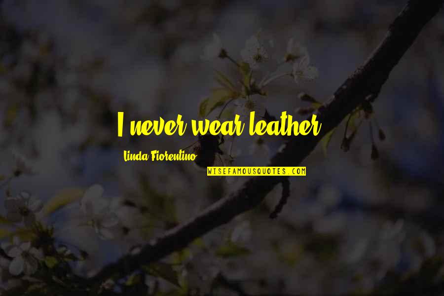Mcgale Ladders Quotes By Linda Fiorentino: I never wear leather. Mcgale Ladders Quotes By Linda Fiorentino: I never wear leather.