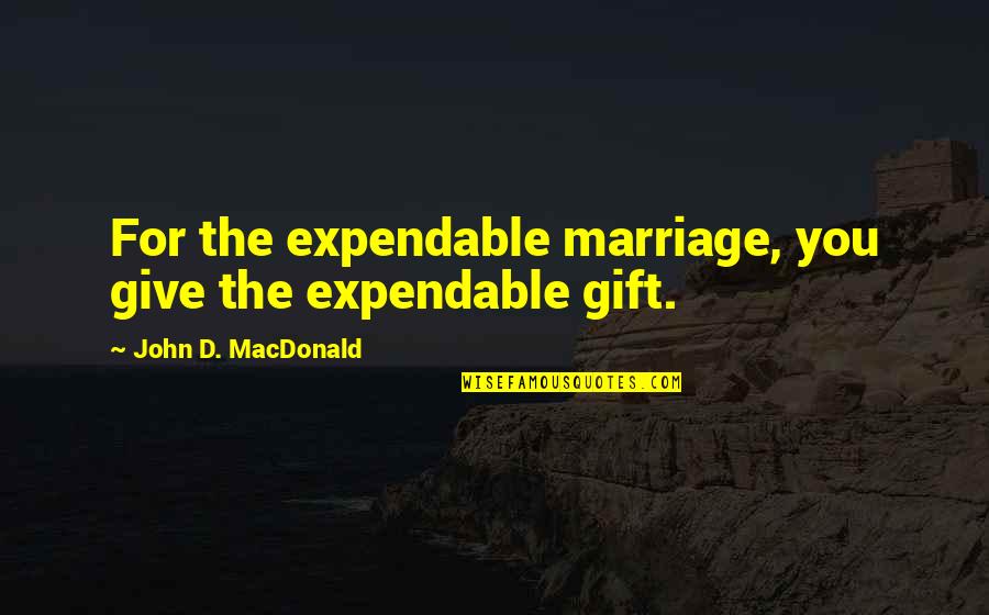 Mcgannon Center Quotes By John D. MacDonald: For the expendable marriage, you give the expendable Mcgannon Center Quotes By John D. MacDonald: For the expendable marriage, you give the expendable