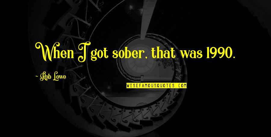 Mcgannon Center Quotes By Rob Lowe: When I got sober, that was 1990. Mcgannon Center Quotes By Rob Lowe: When I got sober, that was 1990.