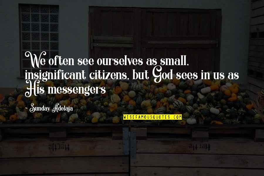 Mcgarraugh Perryton Quotes By Sunday Adelaja: We often see ourselves as small, insignificant citizens, Mcgarraugh Perryton Quotes By Sunday Adelaja: We often see ourselves as small, insignificant citizens,